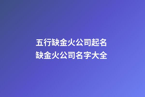 五行缺金火公司起名 缺金火公司名字大全-第1张-公司起名-玄机派